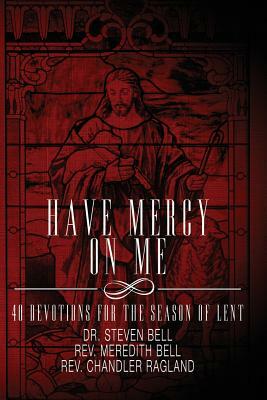 Have Mercy on Me: 40 Devotions for the Season of Lent by Steven Bell, Chandler Ragland, Meredith Bell