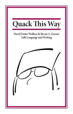 Quack This Way: David Foster Wallace & Bryan A. Garner Talk Language and Writing by David Foster Wallace, Bryan Garner