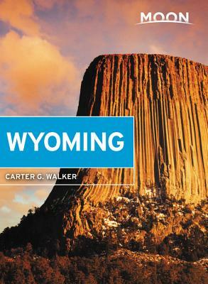 Moon Wyoming: With Yellowstone & Grand Teton National Parks by Carter G. Walker