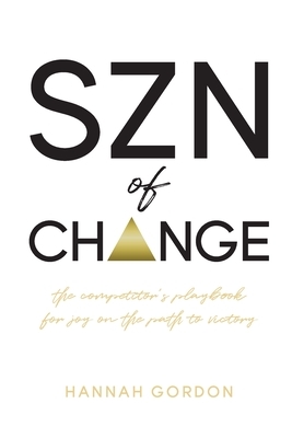 SZN of CHANGE: The Competitor's Playbook for Joy on the Path to Victory by Hannah Gordon