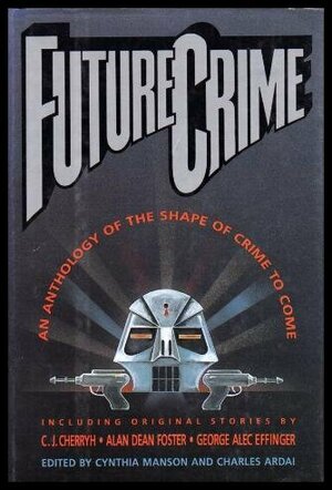 Future Crime: An Anthology of the Shape of Crime to Come by Harry Harrison, C.J. Cherryh, W.R. Thompson, George Alec Effinger, Charles Ardai, Terry Black, Kathe Koja, Robert Bloch, John Varley, Isaac Asimov, Cynthia Mason, Alan Dean Foster, Orson Scott Card, Lawrence Watt-Evans, Doug Larsen, Larry Niven, John Shirley