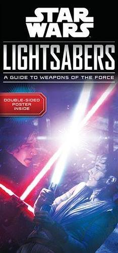 Star Wars: Lightsabers: A Guide to Weapons of the Force by Pablo Hidalgo, Pablo Hidalgo