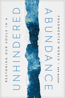 Unhindered Abundance: Restoring Our Souls in a Fragmented World by Ken Baugh