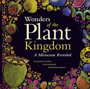 Wonders of the Plant Kingdom: A Microcosm Revealed by Wolfgang Stuppy, Rob Kesseler, Madeline Harley