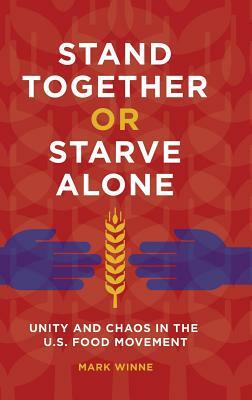Stand Together or Starve Alone: Unity and Chaos in the U.S. Food Movement by Mark Winne