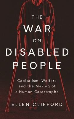 The War on Disabled People: Capitalism, Welfare and the Making of a Human Catastrophe by Ellen Clifford