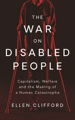 The War on Disabled People: Capitalism, Welfare and the Making of a Human Catastrophe by Ellen Clifford