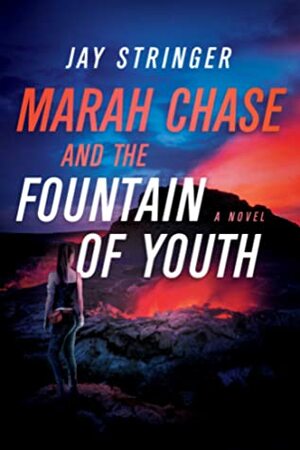 Marah Chase and the Fountain of Youth: A Novel by Jay Stringer