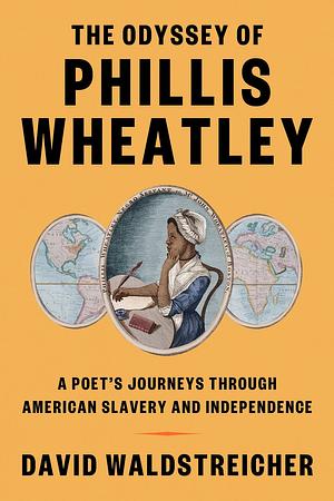 The Odyssey of Phillis Wheatley: A Poet's Journeys Through American Slavery and Independence by David Waldstreicher