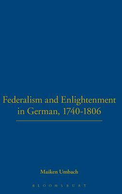 Federalism and Enlightenment in German, 1740-1806: 170-1806 by Maiken Umbach