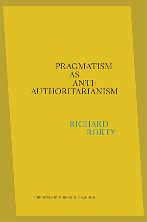 Pragmatism as Anti-Authoritarianism by Robert B Brandom, Richard Rorty, Eduardo Mendieta