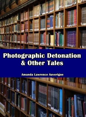 Photographic Detonation & Other Tales by Amanda Lawrence Auverigne