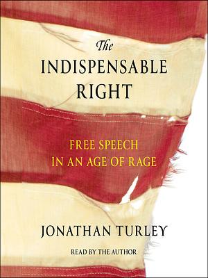 The Indispensable Right: Free Speech in an Age of Rage by Jonathan Turley