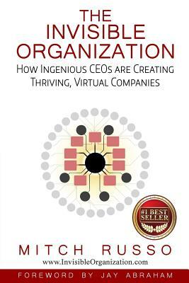 The Invisible Organization: How Ingenious CEOs are Creating Thriving, Virtual Companies by Mitch Russo