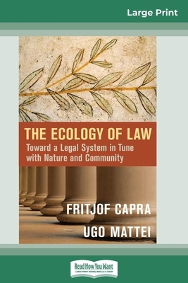 The Ecology of Law: Toward a Legal System in Tune with Nature and Community (16pt Large Print Edition) by Fritjof Capra, Ugo Mattei