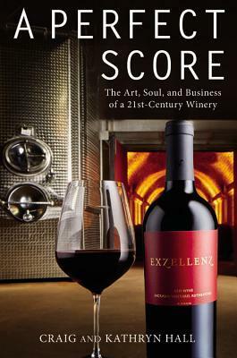 A Perfect Score: The Art, Soul, and Business of a 21st-Century Winery by Craig Hall, Kathryn Hall