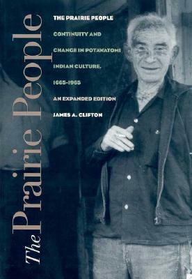 The Prairie People: Continuity and Change in Potawatomi Indian Culture, 1665-1965 by James A. Clifton