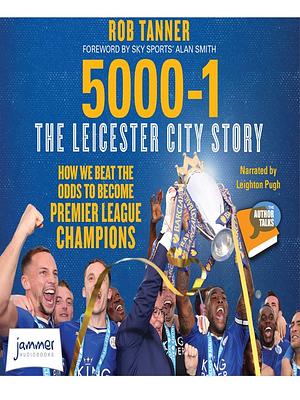 5000-1: The Leicester City Story: How We Beat the Odds to Become Premier League Champions by Rob Tanner