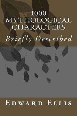 1000 Mythological Characters: Briefly Described by Edward S. Ellis