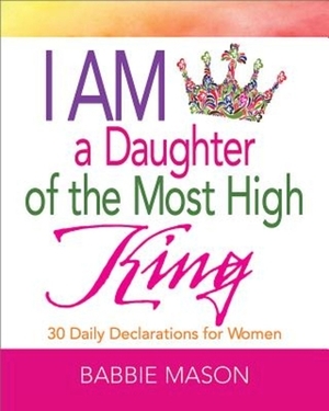 I Am a Daughter of the Most High King: 30 Daily Declarations for Women by Babbie Mason