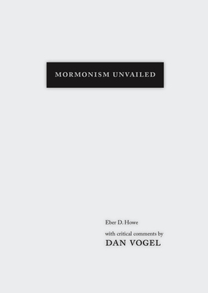 Mormonism Unvailed: Eber D. Howe, with critical comments by Dan Vogel by Dan Vogel, Eber D. Howe