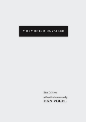 Mormonism Unvailed: Eber D. Howe, with critical comments by Dan Vogel by Eber D. Howe, Dan Vogel