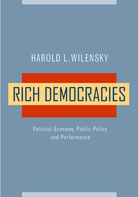 Rich Democracies: Political Economy, Public Policy, and Performance by Harold L. Wilensky