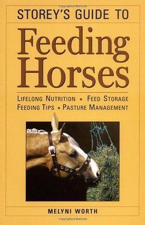 Storey's Guide to Feeding Horses: Lifelong Nutrition, Feed Storage, Feeding Tips, Pasture Management by Melyni Worth