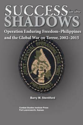 Success in the Shadows: Operation Enduring Freedom-Philippines and the Global War on Terror, 2002-2015 by Combat Studies Institute Press, Barry M. Stentiford