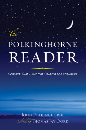 The Polkinghorne Reader: Science, Faith, and the Search for Meaning by Thomas Jay Oord, John C. Polkinghorne