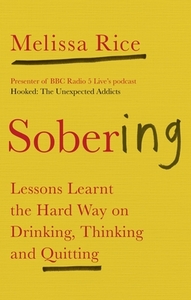 Sobering: Lessons Learnt the Hard Way on Drinking, Thinking and Quitting by Melissa Rice