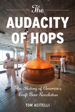 The Audacity of Hops: The History of America's Craft Beer Revolution by Tom Acitelli