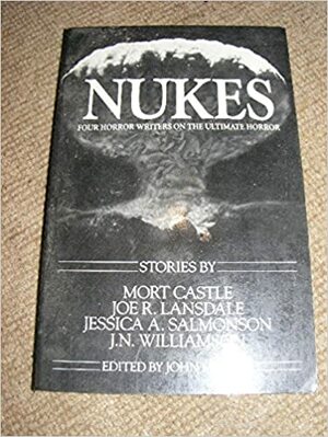 Nukes: Four Horror Writers On The Ultimate Horror by John Maclay, Mort Castle, Jessica Amanda Salmonson, J.N. Williamson, Joe R. Lansdale