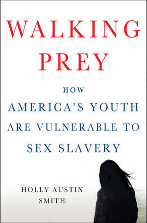 Walking Prey: How America's Youth Are Vulnerable to Sex Slavery by Holly Austin Smith