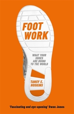 Foot Work: What Your Shoes Are Doing to the World by Tansy E. Hoskins