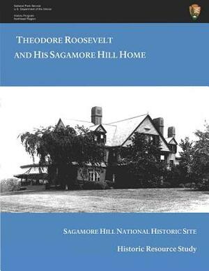 Theodore Roosevelt and His Sagamore Hill Home: Historic Resource Study Sagamore Hill National Historic Site by Kathleen Dalton, Natalie a. Naylor, Lewis L. Gould