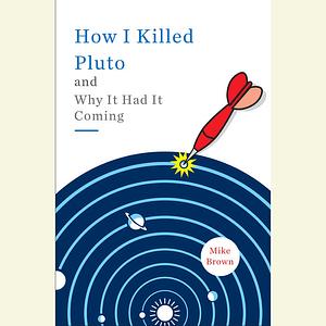 How I Killed Pluto and Why It Had It Coming by Mike Brown