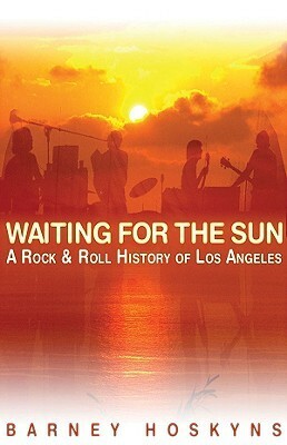 Waiting for the Sun: A Rock & Roll History of Los Angeles by Barney Hoskyns, Hal Leonard LLC