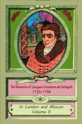 The Memoirs of Jacques Casanova de Seingalt 1725-1798 Volume 5 In London and Mo by Jacques Casanova De Seingalt