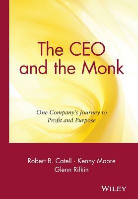The CEO and the Monk: One Company's Journey to Profit and Purpose by Glenn Rifkin, Kenny Moore, Robert B. Catell