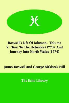 Life of Johnson, Vol 5. Tour to the Hebrides, 1773/Journey into North Wales, 1774 by James Boswell