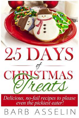 25 Days of Christmas Treats: Delicious, No-Fail Recipes to Please Even the Pickiest Eater! by Barb Asselin