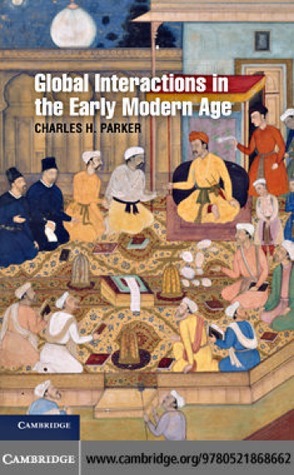 Global Interactions in the Early Modern Age, 1400–1800 by Charles H. Parker