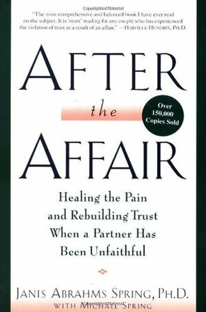 After the Affair: Healing the Pain and Rebuilding Trust When a Partner Has Been Unfaithful by Janis A. Spring, Michael Spring