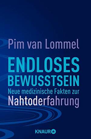 Endloses Bewusstsein. Neue medizinische Fakten zur Nahtoderfahrung by Pim van Lommel