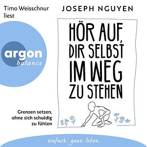 Hör auf, dir selbst im Weg zu stehen: Grenzen setzen, ohne sich schuldig zu fühlen by Joseph Nguyen