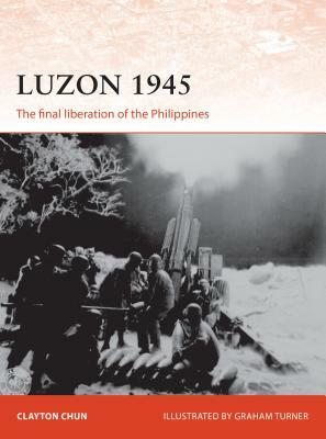 Luzon 1945: The Final Liberation of the Philippines by Clayton K. S. Chun