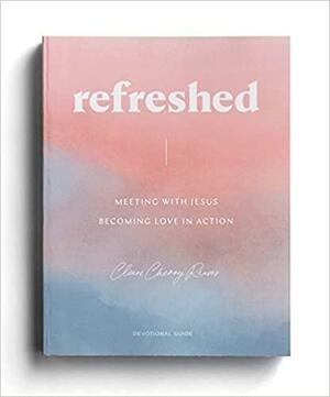 Refreshed: Meeting with Jesus, Becoming Love in Action by Cleere Cherry Reaves