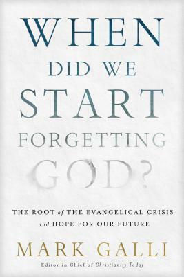 When Did We Start Forgetting God?: The Root of the Evangelical Crisis and Hope for the Future by Mark Galli