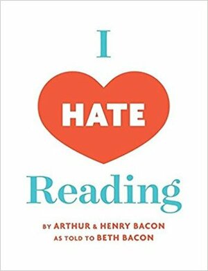 I Hate Reading: How To Get Through 20 Minutes of Reading Without Really Reading by Henry Bacon, Arthur Bacon, Beth Bacon